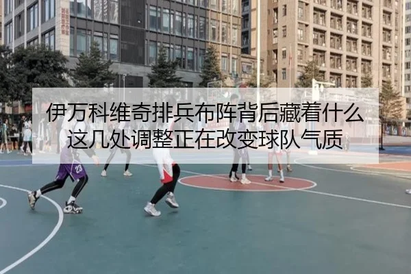 伊万科维奇排兵布阵背后藏着什么 这几处调整正在改变球队气质